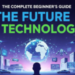 The Complete Beginner's Guide to the Future of Technology